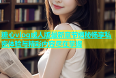 糖心vlog成人版最新章节揭秘畅享私密体验与精彩内容尽在掌握