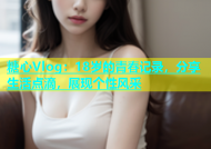 糖心Vlog：18岁的青春记录，分享生活点滴，展现个性风采