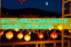 糖心Vlog茜茜主演 独家诱惑剧情 释放你的激情 沉浸式体验等你