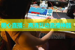 糖心直播：高清互动直播神器