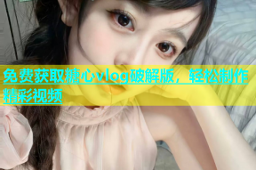 免费获取糖心vlog破解版，轻松制作精彩视频