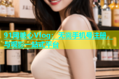 91网糖心Vlog：无需手机号注册，与观影一站式平台