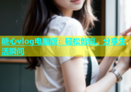 糖心vlog电脑版：轻松剪辑、分享生活瞬间