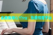 金善雅糖心Vlog：免费观看平台