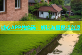 糖心APP兑换码：解锁海量视频资源