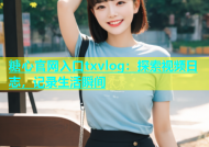 糖心官网入口txvlog：探索视频日志，记录生活瞬间