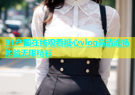 91产国在线观看糖心vlog高清流畅体验无限精彩