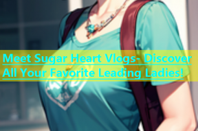 Meet Sugar Heart Vlogs- Discover All Your Favorite Leading Ladies!