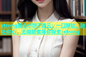 strong糖心小饼干流云：一口酥软，融化你心，无限甜蜜等你探索-strong