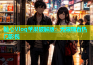 糖心Vlog苹果破解版：无限观看热门影视