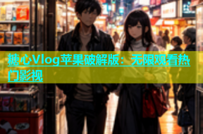 糖心Vlog苹果破解版：无限观看热门影视