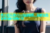 糖心短视频vlog在线观看，随时随地享受精彩视频内容