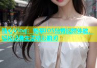 糖心Vlog：畅享iOS独特视频体验，轻松记录生活精彩瞬间