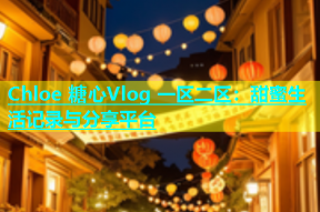 Chloe 糖心Vlog 一区二区：甜蜜生活记录与分享平台