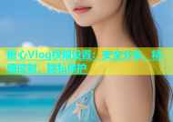 糖心Vlog权限设置：安全分享、精细控制、隐私保护
