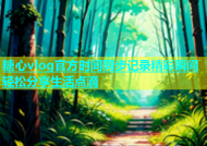 糖心vlog官方时间同步记录精彩瞬间轻松分享生活点滴