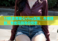 18款禁用糖心vlog在线：午夜释放，秘密花园等你探索