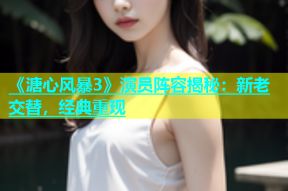 《溏心风暴3》演员阵容揭秘：新老交替，经典重现