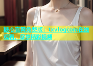 糖心官网免费版：txvlogcom在线观看，尽享精彩视频