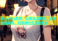糖心vlog茜茜：记录生活美好，分享时尚瞬间，短视频社区互动平台