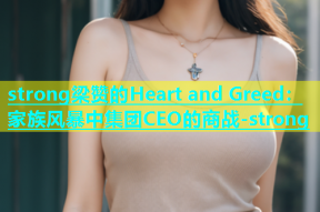 strong梁赞的Heart and Greed：家族风暴中集团CEO的商战-strong