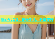 糖心VLOG：记录生活，分享美好