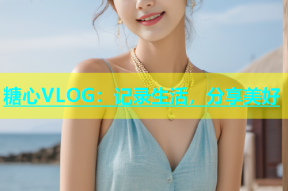糖心VLOG：记录生活，分享美好