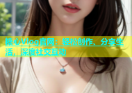 糖心Vlog官网：轻松创作、分享生活，深度社交互动