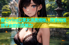 糖心vlog口罩女演员揭秘，探索短视频平台的创意魅力