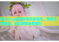 糖心vlog会员账号共享贴吧，专享视频资源，轻松获取会员福利