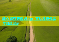 糖心麻豆玩偶Vlog：互动视频分享与创意展示