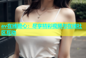 av在线糖心：尽享精彩视频与在线社区互动