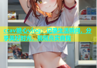 ccav糖心vlog：记录生活瞬间，分享美好时光，展现真实自我