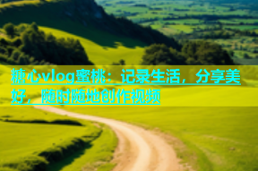 糖心vlog蜜桃：记录生活，分享美好，随时随地创作视频