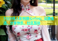 1024戍人影祝糖心vlog：记录生活，分享快乐，社区互动