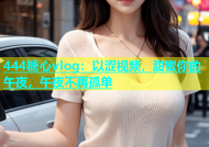 444糖心vlog：以涩视频，甜蜜你的午夜，午夜不再孤单