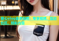 糖心vlog会员贴吧：专享视频、互动社区、精彩内容
