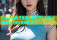 糖心vlog会员账号密码忘了？快速找回密码，解锁专属内容