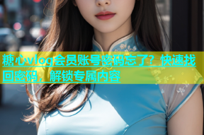 糖心vlog会员账号密码忘了？快速找回密码，解锁专属内容