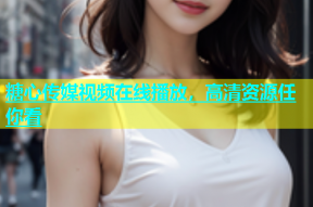 糖心传媒视频在线播放，高清资源任你看
