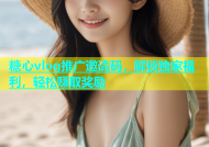 糖心vlog推广邀请码，解锁独家福利，轻松赚取奖励