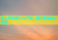 糖心短视频vlog下载，轻松保存精彩瞬间