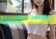 糖心vlog免费版污：记录生活瞬间，轻松剪辑分享