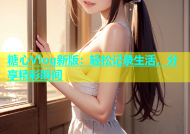 糖心Vlog新版：轻松记录生活，分享精彩瞬间