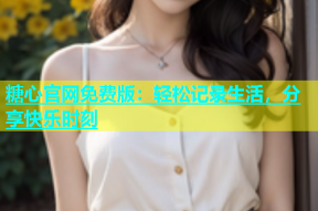 糖心官网免费版：轻松记录生活，分享快乐时刻