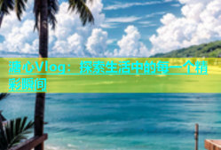 溏心Vlog：探索生活中的每一个精彩瞬间