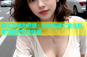 糖心官网免费版：轻松创建个性化数字内容和互动体验