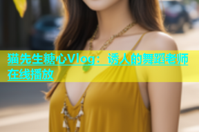 猫先生糖心Vlog：诱人的舞蹈老师在线播放