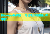 糖心app免费版：高清视频直播互动平台