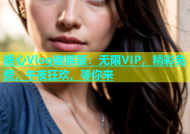 糖心Vlog破解版：无限VIP，精彩免费，午夜狂欢，等你来